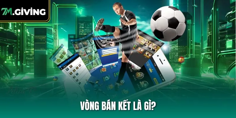 Vòng bán kết là gì?